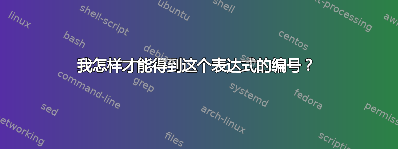 我怎样才能得到这个表达式的编号？