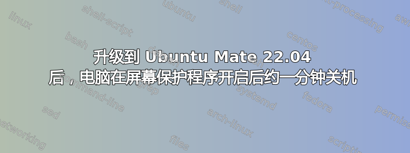 升级到 Ubuntu Mate 22.04 后，电脑在屏幕保护程序开启后约一分钟关机