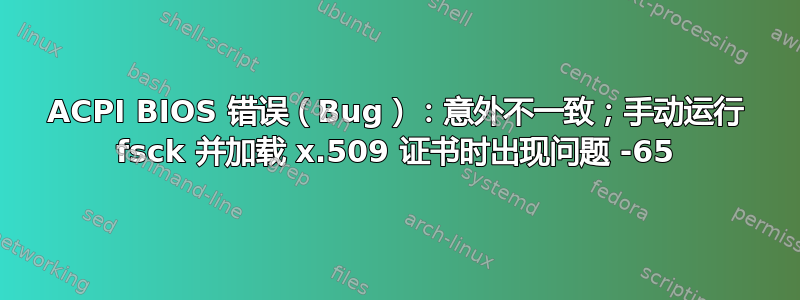 ACPI BIOS 错误（Bug）：意外不一致；手动运行 fsck 并加载 x.509 证书时出现问题 -65