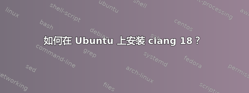 如何在 Ubuntu 上安装 clang 18？