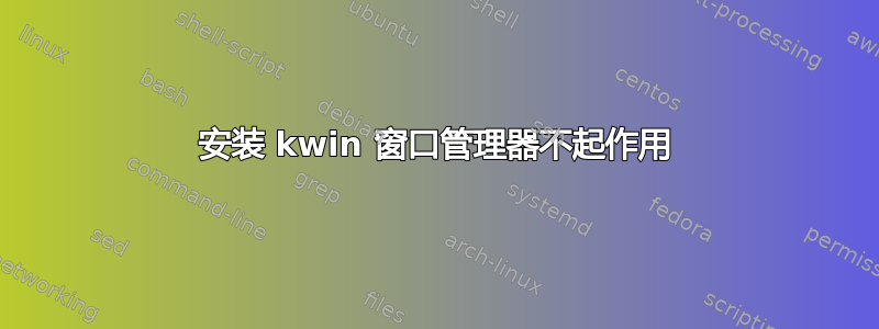 安装 kwin 窗口管理器不起作用