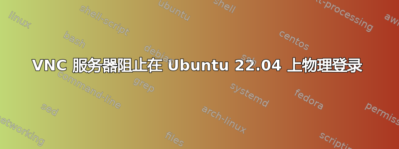 VNC 服务器阻止在 Ubuntu 22.04 上物理登录