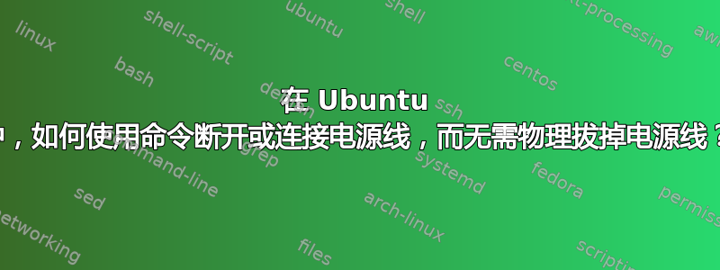 在 Ubuntu 中，如何使用命令断开或连接电源线，而无需物理拔掉电源线？