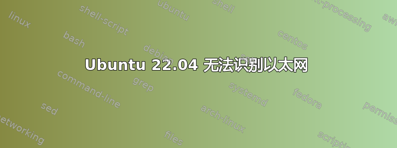 Ubuntu 22.04 无法识别以太网