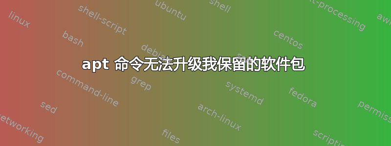 apt 命令无法升级我保留的软件包