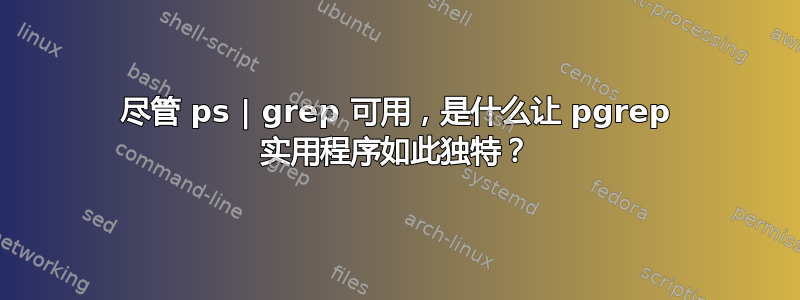 尽管 ps | grep 可用，是什么让 pgrep 实用程序如此独特？