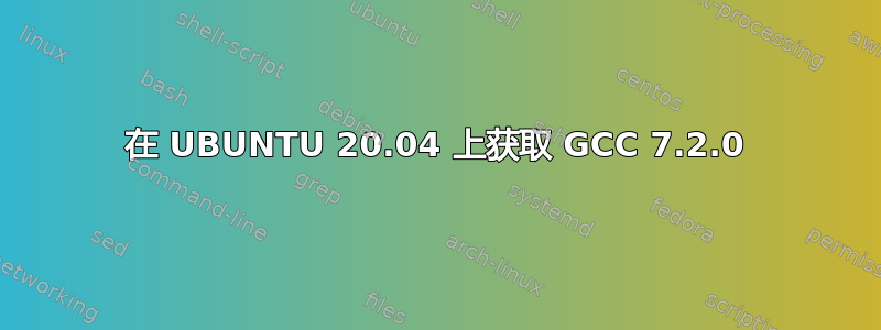 在 UBUNTU 20.04 上获取 GCC 7.2.0