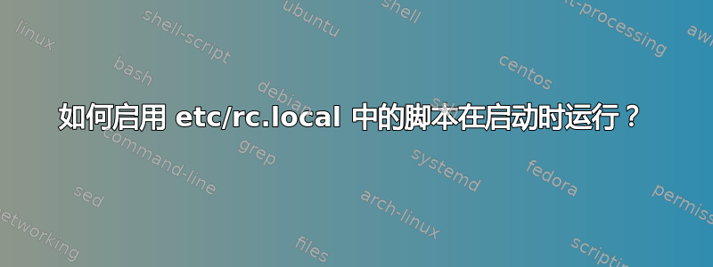 如何启用 etc/rc.local 中的脚本在启动时运行？