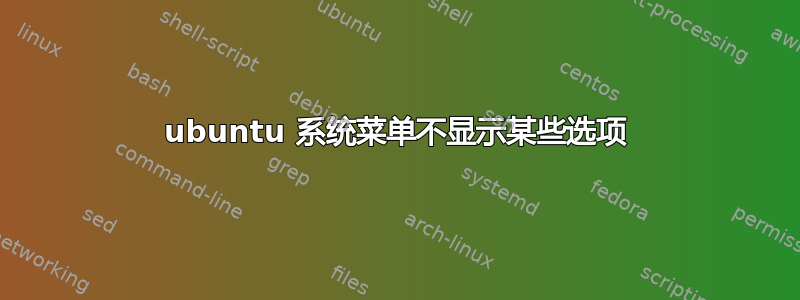 ubuntu 系统菜单不显示某些选项