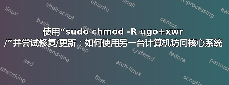 使用“sudo chmod -R ugo+xwr /”并尝试修复/更新：如何使用另一台计算机访问核心系统