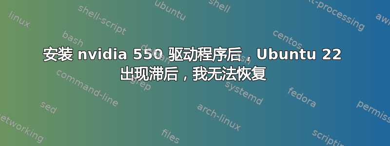 安装 nvidia 550 驱动程序后，Ubuntu 22 出现滞后，我无法恢复