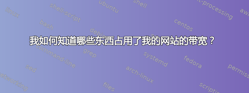 我如何知道哪些东西占用了我的网站的带宽？