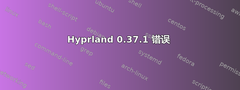 Hyprland 0.37.1 错误