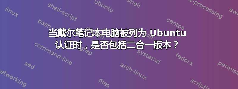 当戴尔笔记本电脑被列为 Ubuntu 认证时，是否包括二合一版本？