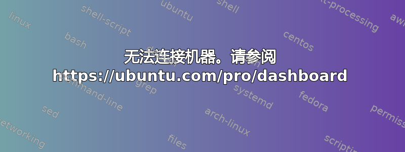 无法连接机器。请参阅 https://ubuntu.com/pro/dashboard