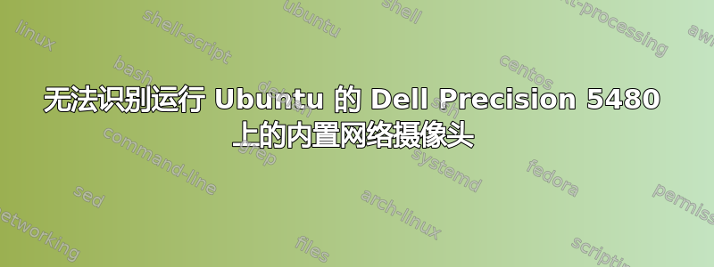 无法识别运行 Ubuntu 的 Dell Precision 5480 上的内置网络摄像头