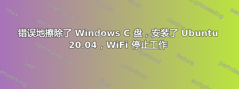 错误地擦除了 Windows C 盘，安装了 Ubuntu 20.04，WiFi 停止工作