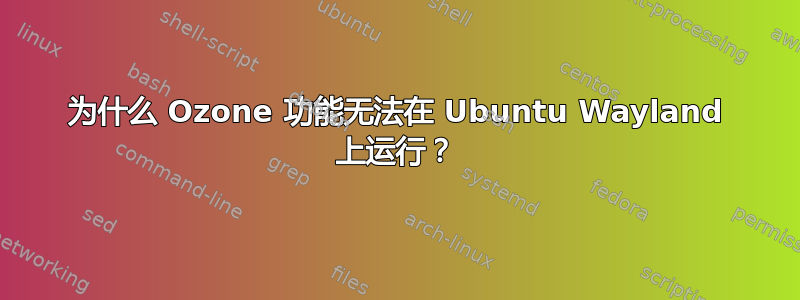 为什么 Ozone 功能无法在 Ubuntu Wayland 上运行？