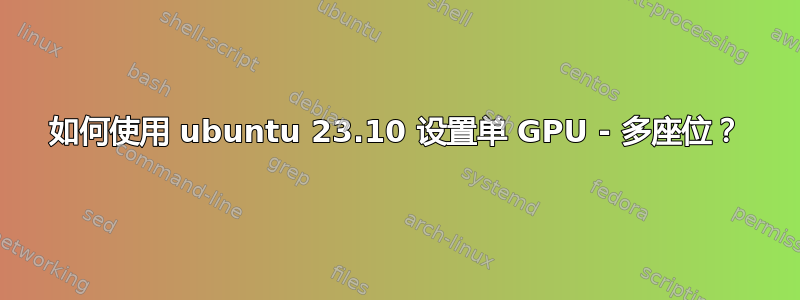 如何使用 ubuntu 23.10 设置单 GPU - 多座位？