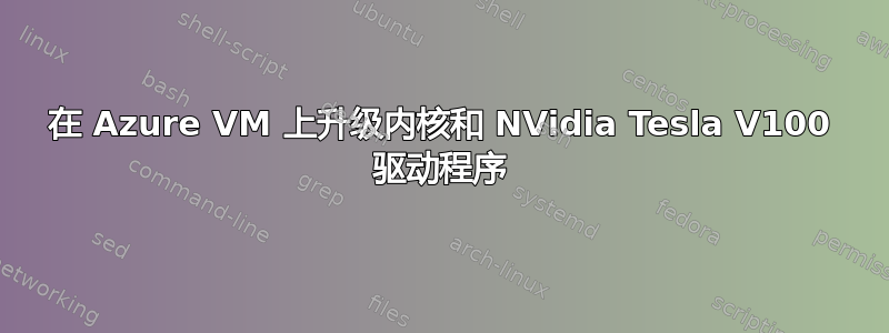 在 Azure VM 上升级内核和 NVidia Tesla V100 驱动程序