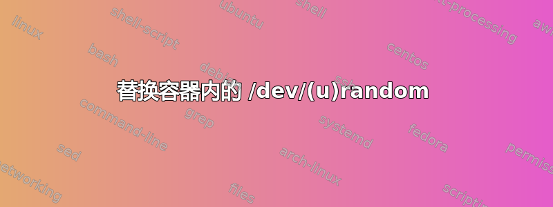 替换容器内的 /dev/(u)random