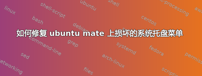 如何修复 ubuntu mate 上损坏的系统托盘菜单