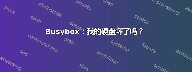 Busybox：我的硬盘坏了吗？