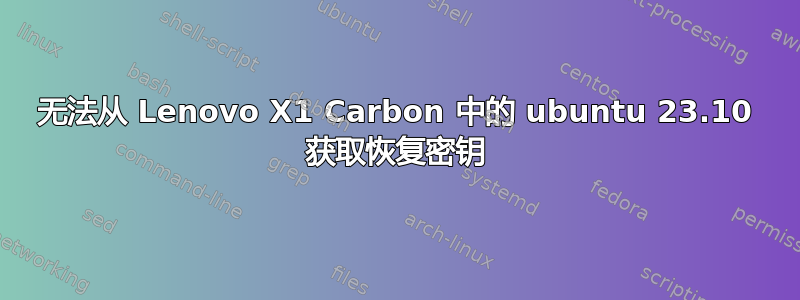 无法从 Lenovo X1 Carbon 中的 ubuntu 23.10 获取恢复密钥