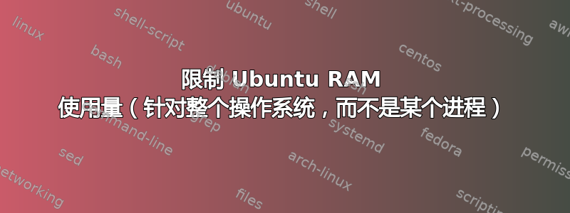 限制 Ubuntu RAM 使用量（针对整个操作系统，而不是某个进程）