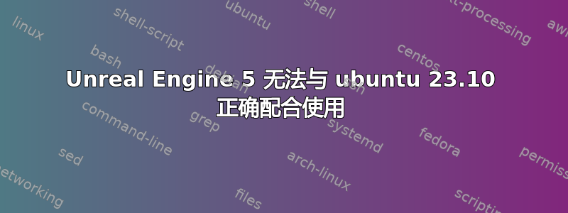 Unreal Engine 5 无法与 ubuntu 23.10 正确配合使用