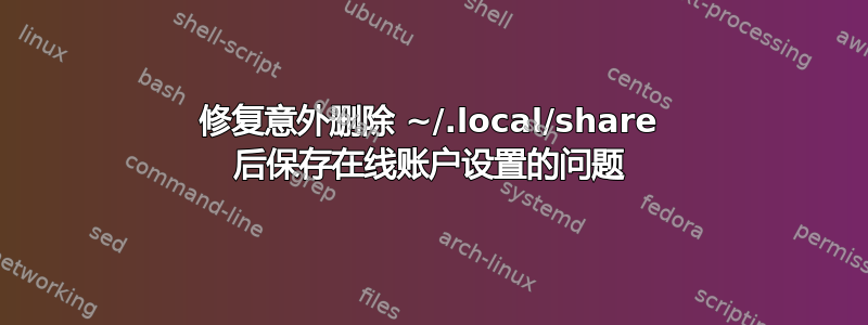 修复意外删除 ~/.local/share 后保存在线账户设置的问题