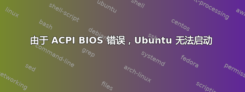 由于 ACPI BIOS 错误，Ubuntu 无法启动