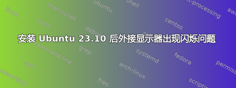 安装 Ubuntu 23.10 后外接显示器出现闪烁问题