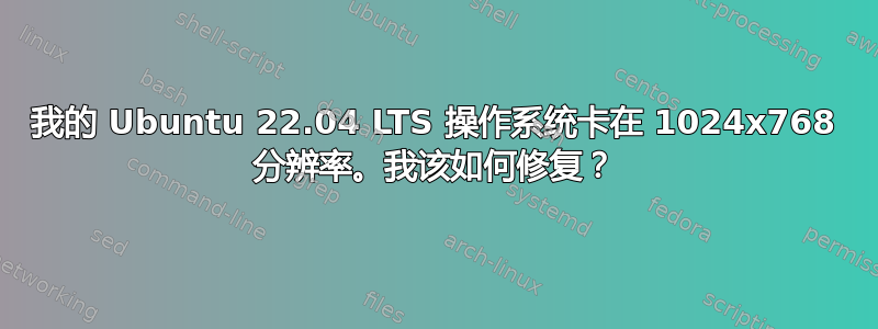 我的 Ubuntu 22.04 LTS 操作系统卡在 1024x768 分辨率。我该如何修复？