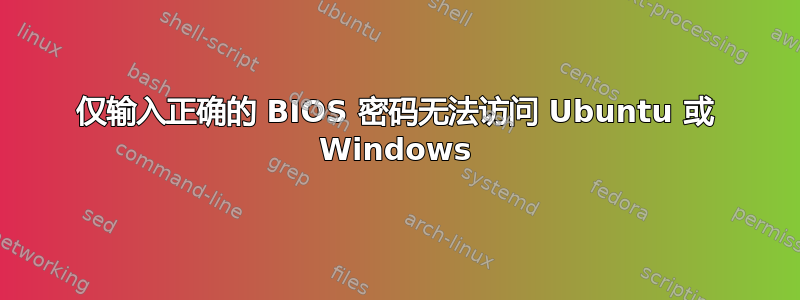 仅输入正确的 BIOS 密码无法访问 Ubuntu 或 Windows