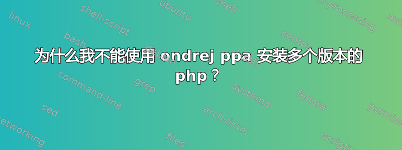 为什么我不能使用 ondrej ppa 安装多个版本的 php？