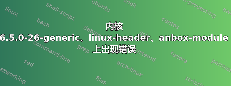 内核 6.5.0-26-generic、linux-header、anbox-module 上出现错误