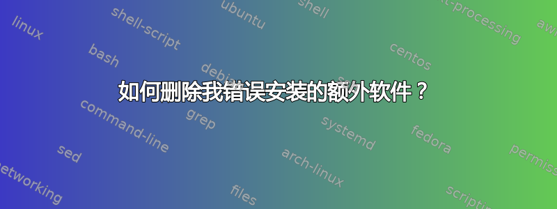 如何删除我错误安装的额外软件？