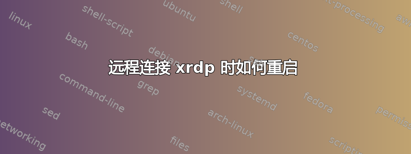 远程连接 xrdp 时如何重启