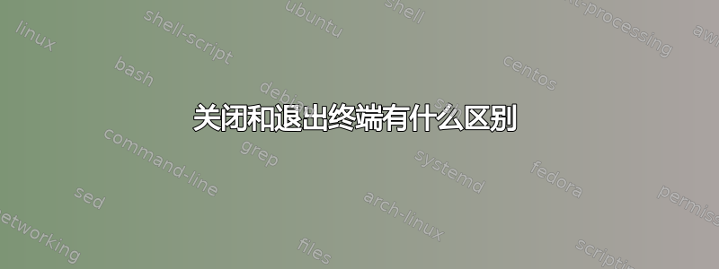 关闭和退出终端有什么区别