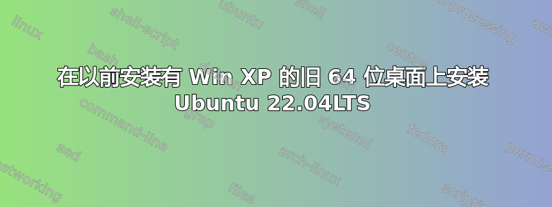 在以前安装有 Win XP 的旧 64 位桌面上安装 Ubuntu 22.04LTS