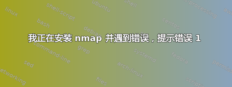 我正在安装 nmap 并遇到错误，提示错误 1