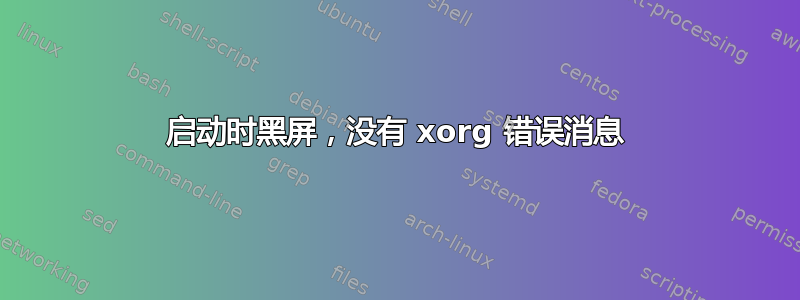 启动时黑屏，没有 xorg 错误消息