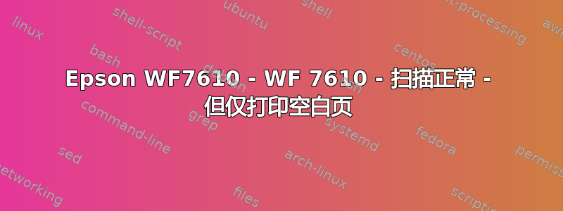 Epson WF7610 - WF 7610 - 扫描正常 - 但仅打印空白页