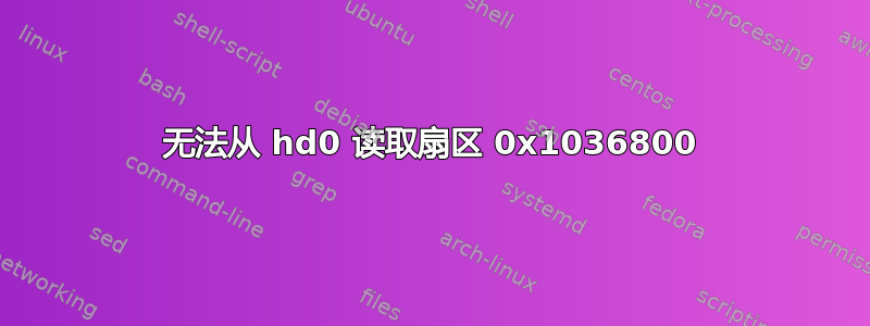 无法从 hd0 读取扇区 0x1036800