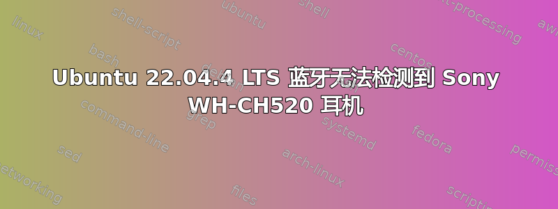 Ubuntu 22.04.4 LTS 蓝牙无法检测到 Sony WH-CH520 耳机