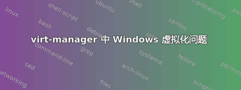 virt-manager 中 Windows 虚拟化问题