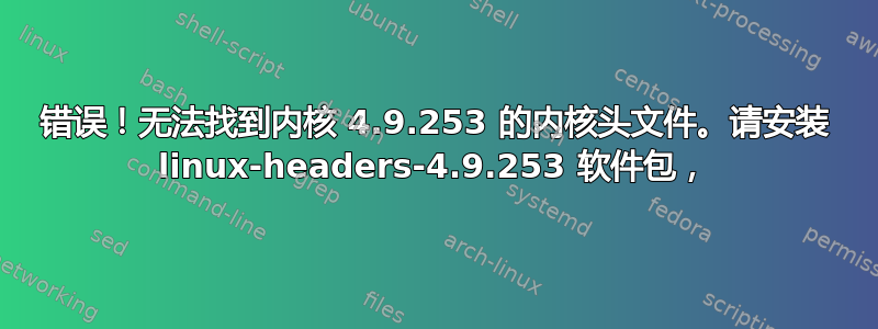 错误！无法找到内核 4.9.253 的内核头文件。请安装 linux-headers-4.9.253 软件包，