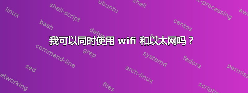 我可以同时使用 wifi 和以太网吗？