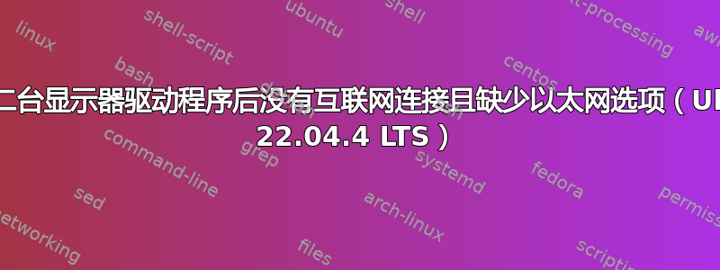 安装第二台显示器驱动程序后没有互联网连接且缺少以太网选项（Ubuntu 22.04.4 LTS）